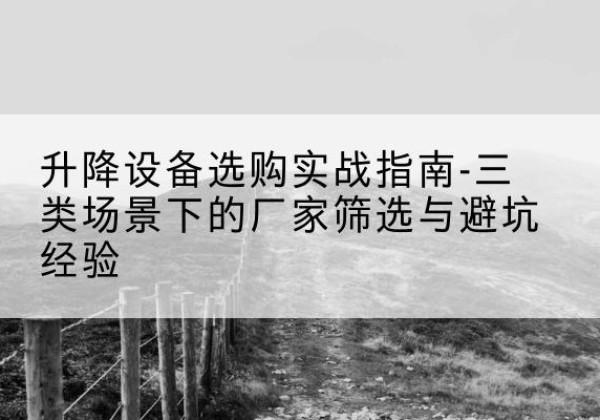 百色移动式升降机厂家推荐-升降设备选购实战指南-三类场景下的厂家筛选与避坑经验