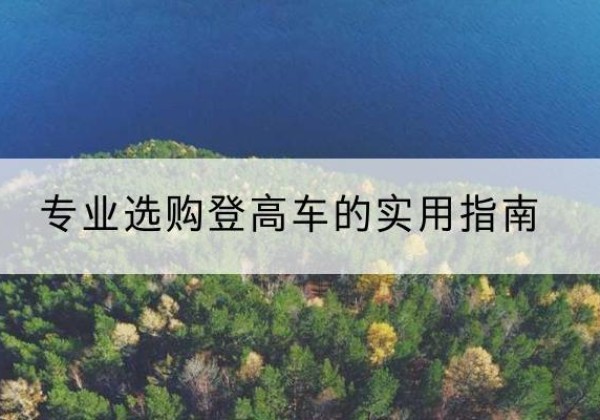百色电动登高车厂家推荐-专业选购登高车的实用指南