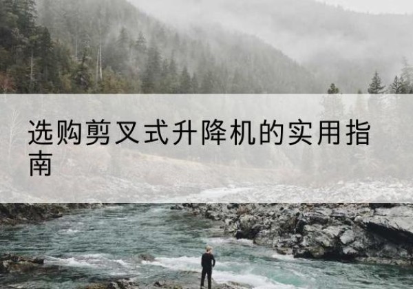 百色剪叉式升降机怎么选-选购剪叉式升降机的实用指南